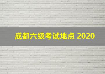 成都六级考试地点 2020